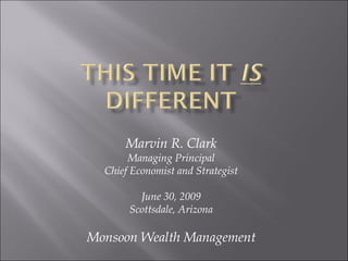Marvin R. Clark Managing Principal Chief Economist and Strategist June 30, 2009 Scottsdale, Arizona Monsoon Wealth Management 
