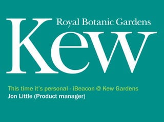 This time it’s personal - iBeacon @ Kew Gardens
Jon Little (Product manager)
 