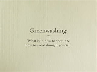 Greenwashing:
 What is it, how to spot it &
how to avoid doing it yourself.
 