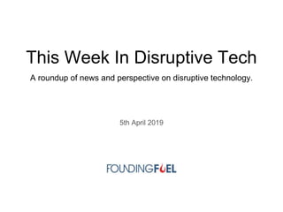 This Week In Disruptive Tech
A roundup of news and perspective on disruptive technology.
5th April 2019
 