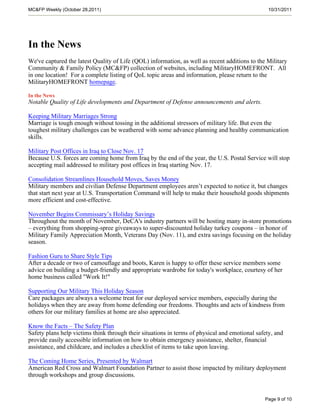 MC&FP Weekly (October 28,2011)                                                                   10/31/2011




In the News
We've captured the latest Quality of Life (QOL) information, as well as recent additions to the Military
Community & Family Policy (MC&FP) collection of websites, including MilitaryHOMEFRONT. All
in one location! For a complete listing of QoL topic areas and information, please return to the
MilitaryHOMEFRONT homepage.

In the News
Notable Quality of Life developments and Department of Defense announcements and alerts.

Keeping Military Marriages Strong
Marriage is tough enough without tossing in the additional stressors of military life. But even the
toughest military challenges can be weathered with some advance planning and healthy communication
skills.

Military Post Offices in Iraq to Close Nov. 17
Because U.S. forces are coming home from Iraq by the end of the year, the U.S. Postal Service will stop
accepting mail addressed to military post offices in Iraq starting Nov. 17.

Consolidation Streamlines Household Moves, Saves Money
Military members and civilian Defense Department employees aren’t expected to notice it, but changes
that start next year at U.S. Transportation Command will help to make their household goods shipments
more efficient and cost-effective.

November Begins Commissary’s Holiday Savings
Throughout the month of November, DeCA's industry partners will be hosting many in-store promotions
– everything from shopping-spree giveaways to super-discounted holiday turkey coupons – in honor of
Military Family Appreciation Month, Veterans Day (Nov. 11), and extra savings focusing on the holiday
season.

Fashion Guru to Share Style Tips
After a decade or two of camouflage and boots, Karen is happy to offer these service members some
advice on building a budget-friendly and appropriate wardrobe for today's workplace, courtesy of her
home business called "Work It!"

Supporting Our Military This Holiday Season
Care packages are always a welcome treat for our deployed service members, especially during the
holidays when they are away from home defending our freedoms. Thoughts and acts of kindness from
others for our military families at home are also appreciated.

Know the Facts – The Safety Plan
Safety plans help victims think through their situations in terms of physical and emotional safety, and
provide easily accessible information on how to obtain emergency assistance, shelter, financial
assistance, and childcare, and includes a checklist of items to take upon leaving.

The Coming Home Series, Presented by Walmart
American Red Cross and Walmart Foundation Partner to assist those impacted by military deployment
through workshops and group discussions.


                                                                                               Page 9 of 10
 