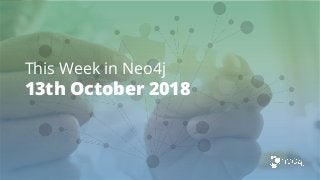 This Week in Neo4j
13th October 2018
 