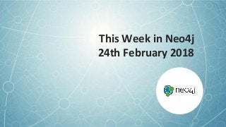 This Week in Neo4j
24th February 2018
 