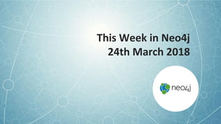 This Week in Neo4j
24th March 2018
 