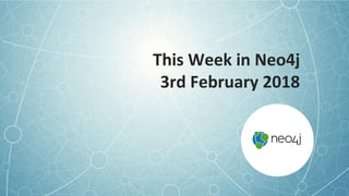 This Week in Neo4j
3rd February 2018
 