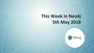 This Week in Neo4j
5th May 2018
 