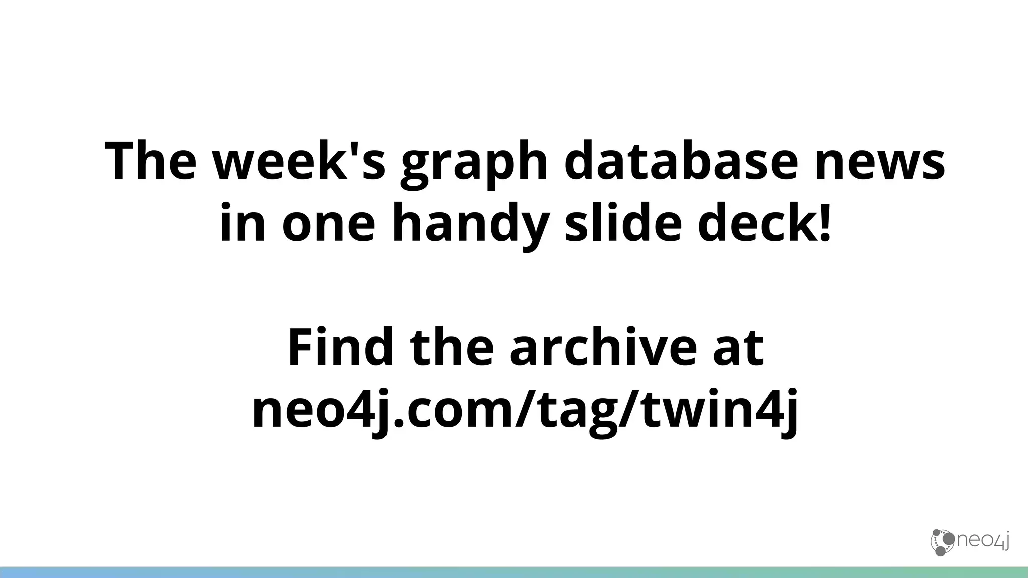 The week's graph database news
in one handy slide deck!
Find the archive at
neo4j.com/tag/twin4j
 