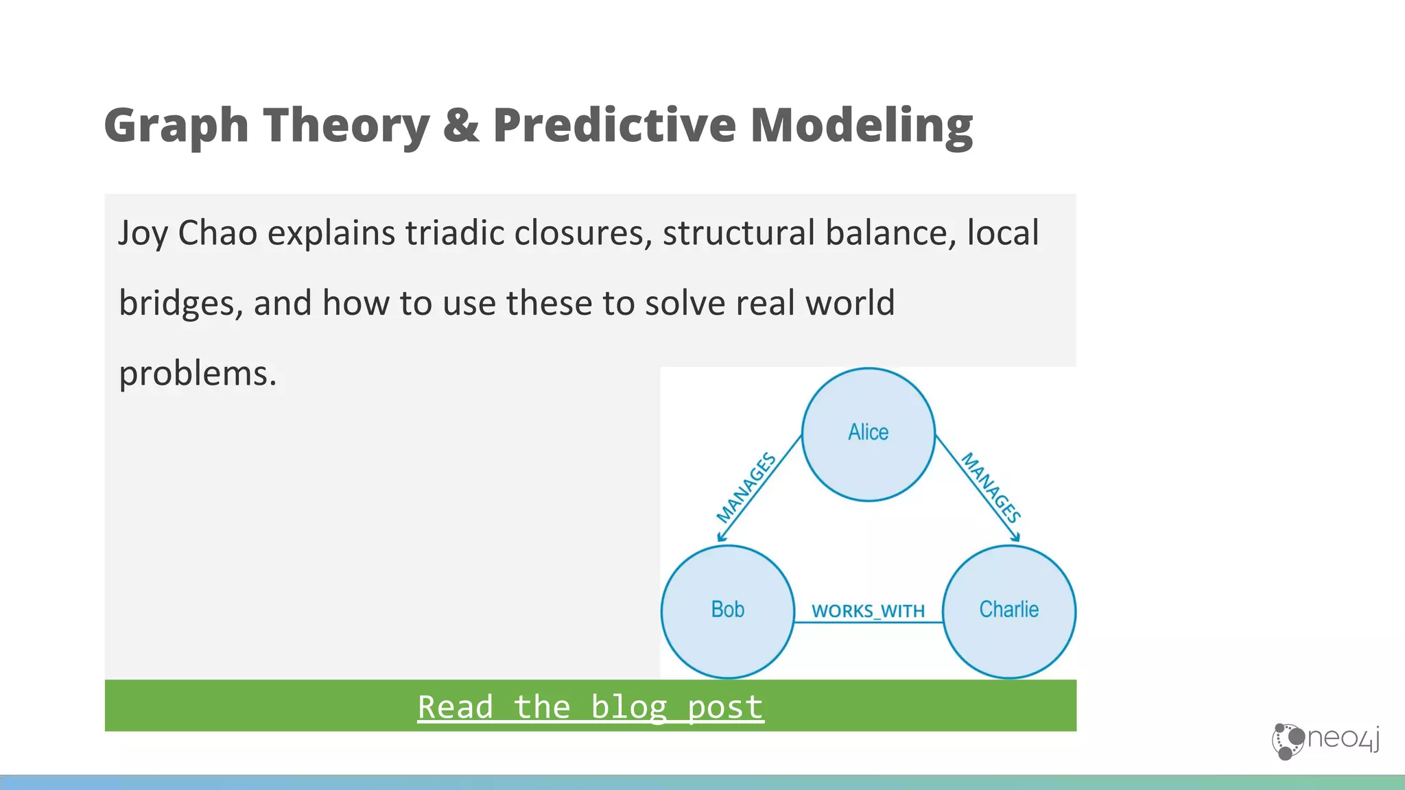 Joy Chao explains triadic closures, structural balance, local
bridges, and how to use these to solve real world
problems.
Read the blog post
Graph Theory & Predictive Modeling
 