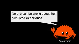 Aaron Turon
No one can be wrong about their
own lived experience
 