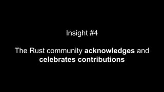 Insight #4
The Rust community acknowledges and
celebrates contributions
 