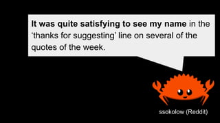 It was quite satisfying to see my name in the
‘thanks for suggesting’ line on several of the
quotes of the week.
ssokolow (Reddit)
 