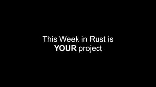 This Week in Rust is
YOUR project
 