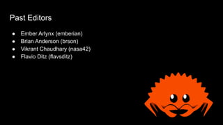 Past Editors
● Ember Arlynx (emberian)
● Brian Anderson (brson)
● Vikrant Chaudhary (nasa42)
● Flavio Ditz (flavsditz)
 