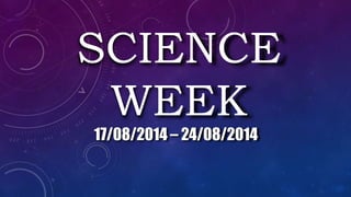 SCIENCE
WEEK
17/08/2014 – 24/08/2014
 