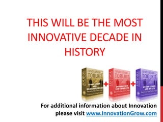 THIS WILL BE THE MOST
INNOVATIVE DECADE IN
HISTORY
For additional information about Innovation
please visit www.InnovationGrow.com
 