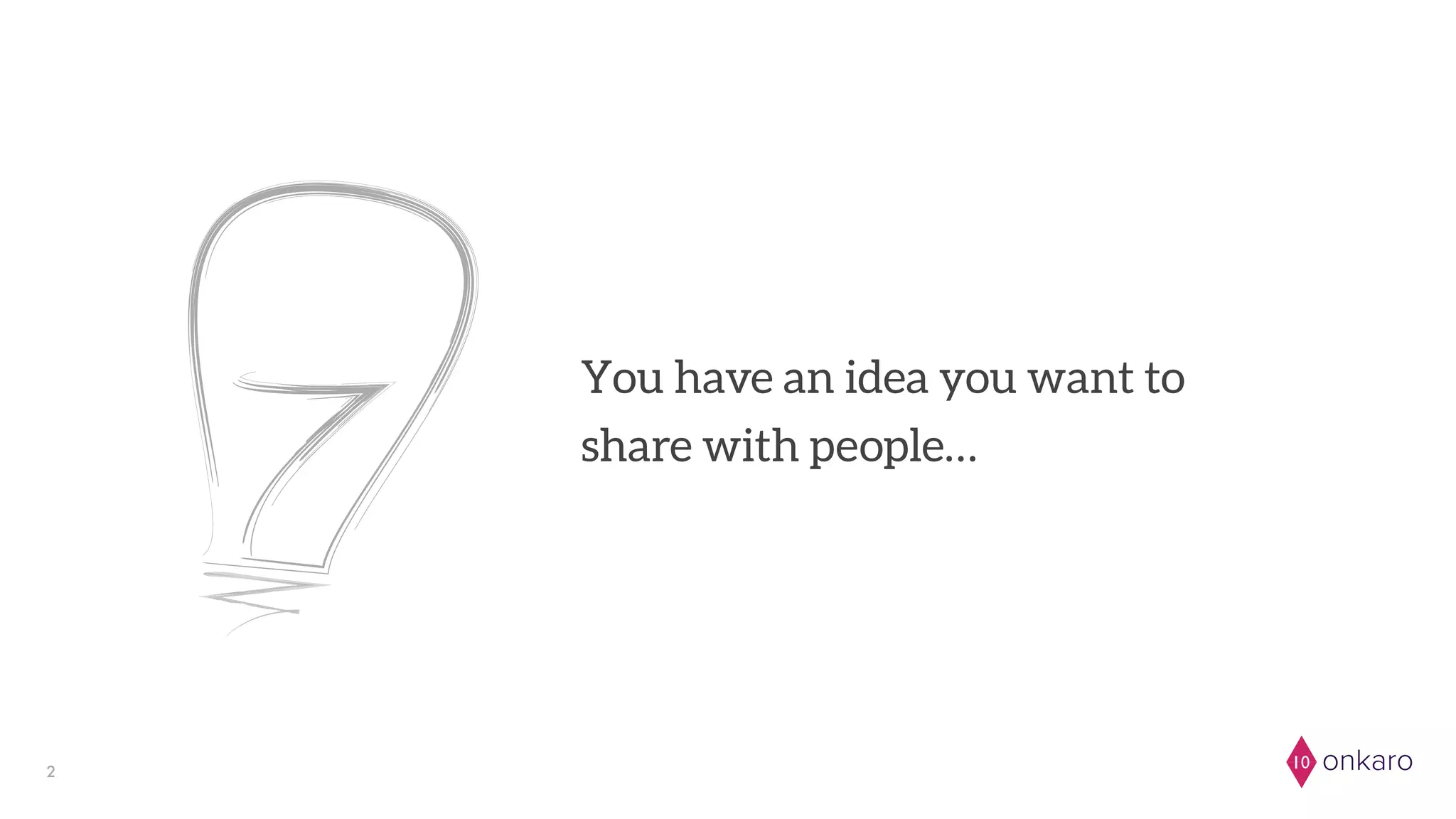 onkaro102
You have an idea you want to
share with people…
 
