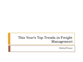 This Year’s Top Trends in Freight
Management
GlobalTranz
 