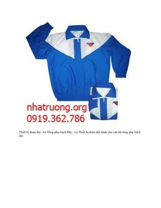 Thiết bị đoàn đội: Áo Tổng phụ trách Đội - Là Thiết bị đoàn đội dành cho cán bộ tổng phụ trách
đội
 