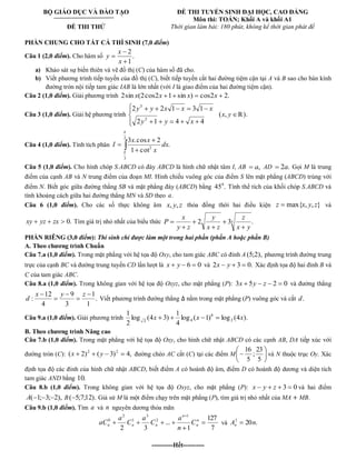 BỘ GIÁO DỤC VÀ ĐÀO TẠO 
ĐỀ THI THỬ 
ĐỀ THI TUYỂN SINH ĐẠI HỌC, CAO ĐẲNG 
Môn thi: TOÁN; Khối A và khối A1 
Thời gian làm bài: 180 phút, không kể thời gian phát đề 
PHẦN CHUNG CHO TẤT CẢ THÍ SINH (7,0 điểm) 
Câu 1 (2,0 điểm). Cho hàm số . 
1 
2 
x 
x 
y 
a) Khảo sát sự biến thiên và vẽ đồ thị (C) của hàm số đã cho. 
b) Viết phương trình tiếp tuyến của đồ thị (C), biết tiếp tuyến cắt hai đường tiệm cận tại A và B sao cho bán kính 
đường tròn nội tiếp tam giác IAB là lớn nhất (với I là giao điểm của hai đường tiệm cận). 
Câu 2 (1,0 điểm). Giải phương trình 2sin x(2cos2x 1 sin x) cos2x 2. 
Câu 3 (1,0 điểm). Giải hệ phương trình 
2 1 4 4 
2 2 1 3 1 
2 
3 
y y x 
y y x x x 
(x, y ℝ). 
Câu 4 (1,0 điểm). Tính tích phân 
2 
3 
2 . 
1 cot 
3 .cos 2 
dx 
x 
x x 
I 
Câu 5 (1,0 điểm). Cho hình chóp S.ABCD có đáy ABCD là hình chữ nhật tâm I, AB a, AD 2a. Gọi M là trung 
điểm của cạnh AB và N trung điểm của đoạn MI. Hình chiếu vuông góc của điểm S lên mặt phẳng (ABCD) trùng với 
điểm N. Biết góc giữa đường thẳng SB và mặt phẳng đáy (ABCD) bằng 45 . 0 Tính thể tích của khối chóp S.ABCD và 
tính khoảng cách giữa hai đường thẳng MN và SD theo a. 
Câu 6 (1,0 điểm). Cho các số thực không âm x, y, z thỏa đồng thời hai điều kiện z max{x, y, z} và 
xy yz zx 0. Tìm giá trị nhỏ nhất của biểu thức 2 33 . 
x y 
z 
x z 
y 
y z 
x 
P 
PHẦN RIÊNG (3,0 điểm): Thí sinh chỉ được làm một trong hai phần (phần A hoặc phần B) 
A. Theo chương trình Chuẩn 
Câu 7.a (1,0 điểm). Trong mặt phẳng với hệ tọa độ Oxy, cho tam giác ABC có đỉnh A (5;2), phương trình đường trung 
trực của cạnh BC và đường trung tuyến CD lần lượt là x y 6 0 và 2x y 3 0. Xác định tọa độ hai đỉnh B và 
C của tam giác ABC. 
Câu 8.a (1,0 điểm). Trong không gian với hệ tọa độ Oxyz, cho mặt phẳng (P): 3x 5y z 2 0 và đường thẳng 
. 
1 
1 
3 
9 
4 
12 
: 
x y z 
d Viết phương trình đường thẳng nằm trong mặt phẳng (P) vuông góc và cắt d. 
Câu 9.a (1,0 điểm). Giải phương trình log ( 1) log (4 ). 
4 
1 
log (4 3) 
2 
1 
2 
8 
2 4 
x x x 
B. Theo chương trình Nâng cao 
Câu 7.b (1,0 điểm). Trong mặt phẳng với hệ tọa độ Oxy, cho hình chữ nhật ABCD có các cạnh AB, DA tiếp xúc với 
đường tròn (C): ( 2) ( 3) 4, 2 2 x y đường chéo AC cắt (C) tại các điểm M 
5 
23 
; 
5 
16 
và N thuộc trục Oy. Xác 
định tọa độ các đỉnh của hình chữ nhật ABCD, biết điểm A có hoành độ âm, điểm D có hoành độ dương và diện tích 
tam giác AND bằng 10. 
Câu 8.b (1,0 điểm). Trong không gian với hệ tọa độ Oxyz, cho mặt phẳng (P): x y z 3 0 và hai điểm 
A( 1; 3; 2), B( 5;7;12). Giả sử M là một điểm chạy trên mặt phẳng (P), tìm giá trị nhỏ nhất của MA MB. 
Câu 9.b (1,0 điểm). Tìm a và n nguyên dương thỏa mãn 
7 
127 
1 
... 
2 3 
1 
2 
3 
1 
2 
0 n 
n 
n 
n n n C 
n 
a 
C 
a 
C 
a 
aC và 20 . 3 A n n 
----------Hết---------- 
 