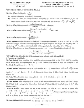 BỘ GIÁO DỤC VÀ ĐÀO TẠO 
ĐỀ THI THỬ 
ĐỀ THI TUYỂN SINH ĐẠI HỌC, CAO ĐẲNG 
Môn thi: TOÁN; Khối A và khối A1 
Thời gian làm bài: 180 phút, không kể thời gian phát đề 
PHẦN CHUNG CHO TẤT CẢ THÍ SINH (7,0 điểm) 
Câu 1 (2,0 điểm). Cho hàm số . 
1 x 
x 
y 
a) Khảo sát sự biến thiên và vẽ đồ thị (C) của hàm số. 
b) Giả sử A và B là hai giao điểm phân biệt của đường thẳng y mx m 1 với đồ thị (C). Gọi 1 2 k , k lần lượt 
là hệ số góc của các tiếp tuyến với (C) tại A và B. Tìm giá trị thực của m sao cho 3 4 . 2 1 1 2 k k k k 
Câu 2 (1,0 điểm). Giải phương trình sin 1 cos . 
cot 1 
2cos2 2cos 1 
x x 
x 
x x 
Câu 3 (1,0 điểm). Giải hệ phương trình 
2 1 0 
(3 ) 2 2 2 1 0 
3 x y 
x x y y 
(x, y ℝ). 
Câu 4 (1,0 điểm). Tính tích phân 
4 
0 
2 . 
1 cos 
sin 4 
dx 
x 
x 
I 
Câu 5 (1,0 điểm). Cho hình chóp S.ABCD có đáy ABCD là hình thang vuông tại A và D, AB AD a, CD 2a. 
Hình chiếu vuông góc của đỉnh S trên mặt phẳng (ABCD) trùng với trung điểm của AD; góc giữa mặt phẳng (SBC) và 
mặt đáy bằng 60 . 0 Tính thể tích khối chóp S.ABCD và khoảng cách giữa hai đường thẳng SD và BC theo a. 
Câu 6 (1,0 điểm). Cho x, y, z là các số thực dương thỏa mãn x y z xyz. Tìm giá trị lớn nhất của biểu thức 
P . 
( 1) 1 
2 
( )( 1) 
( ) 
2 2 2 
2 
z z 
z 
x y z 
z z xy 
PHẦN RIÊNG (3,0 điểm): Thí sinh chỉ được làm một trong hai phần (phần A hoặc phần B) 
A. Theo chương trình Chuẩn 
Câu 7.a (1,0 điểm). Trong mặt phẳng với hệ tọa độ Oxy, cho hình vuông ABCD có đỉnh C(1;2).Gọi M là trung điểm 
của BC. Đường thẳng DM có phương trình x 2y 7 0. Tìm tọa độ các đỉnh A, B, D của hình vuông ABCD, biết 
đỉnh A thuộc đường thẳng d : x y 5 0. 
Câu 8.a (1,0 điểm). Trong không gian tọa độ Oxyz, cho điểm M( 1;1;3), đường thẳng 
1 
3 
2 1 
1 
: 
x y z 
và mặt 
cầu (S): 2 6 2 14 0. 2 2 2 x y z x y z Tìm tọa độ điểm A thuộc , điểm B thuộc (S) sao cho M là trung 
điểm của AB. 
Câu 9.a (1,0 điểm). Tìm tất cả các số phức z, biết 2 (1 4i)z z là số thuần ảo và z 1 2i 2. 
B. Theo chương trình Nâng cao 
Câu 7.b (1,0 điểm). Trong mặt phẳng với hệ tọa độ Oxy, viết phương trình chính tắc của elip (E), biết rằng (E) đi qua 
điểm M(2;3) và cắt trục tung tại hai điểm A, B sao cho tứ giác A B có diện tích bằng 8 3, trong đó , là hai 
tiêu điểm của (E). 
Câu 8.b (1,0 điểm). Trong không gian với hệ tọa độ Oxyz, cho điểm A ( 1;0;2) và cho ba đường thẳng 
, 
2 
2 
1 
1 
2 
1 
: 1 
x y z 
d , 
1 
2 
1 2 
3 
: 2 
x y z 
d . 
3 
4 
2 
1 
2 
: 3 
x y z 
d Viết phương trình mặt phẳng (P) đi qua 
A, cắt 1 2 d , d lần lượt tại B, C sao cho trọng tâm tam giác ABC nằm trên . 3 d 
Câu 9.b (1,0 điểm). Giải hệ phương trình log ( 2 3) 2log ( 1) 2 
2 4 24 
4 
2 1 
2 
x y xy 
xy x xy y 
(x, y ℝ). 
------------Hêt------------ 
 
