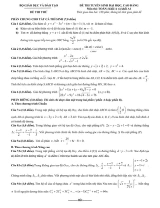 BỘ GIÁO DỤC VÀ ĐÀO TẠO 
ĐỀ THI THỬ 
ĐỀ THI TUYỂN SINH ĐẠI HỌC, CAO ĐẲNG 
Môn thi: TOÁN; Khối A và khối A1 
Thời gian làm bài: 180 phút, không kể thời gian phát đề 
PHẦN CHUNG CHO TẤT CẢ THÍ SINH (7,0 điểm) 
Câu 1 (2,0 điểm). Cho hàm số 3 ( 1) 1 3 2 y x x m x (1), với m là tham số thực. 
a) Khảo sát sự biến thiên và vẽ đồ thị của hàm số (1) khi m 1. 
b) Tìm m để đường thẳng y x 1 cắt đồ thị hàm số (1) tại ba điểm phân biệt A (0;1), B và C sao cho bán kính 
đường tròn ngoại tiếp tam giác OBC bằng 
2 
5 2 
(với O là gốc tọa độ). 
Câu 2 (1,0 điểm). Giải phương trình cot . 
cos 
sin (1 cos ) 
sin 2 (cos2 cos ) x 
x 
x x 
x x x 
Câu 3 (1,0 điểm). Giải bất phương trình 2 2. 
1 1 
2 
2 2 
3 
x x 
x x 
Câu 4 (1,0 điểm). Tính diện tích hình phẳng giới hạn bởi các đường y x 2 2, 4. 2 y x 
Câu 5 (1,0 điểm). Cho hình chóp S.ABCD có đáy ABCD là hình chữ nhật, AB 2a, BC a. Các cạnh bên của hình 
chóp bằng nhau và bằng a 2. Gọi M , N lần lượt là trung điểm của AB, CD; K là điểm trên cạnh AD sao cho AK . 
3 
a 
Tính thể tích của khối chóp S.ABCD và khoảng cách giữa hai đường thẳng MN, SK theo a. 
Câu 6 (1,0 điểm). Giải hệ phương trình 
22 9 18 4 3 76 
( 1) ( 4) 3 0 
2 2 
2 
x y x 
x x y y 
(x, y ℝ). 
PHẦN RIÊNG (3,0 điểm): Thí sinh chỉ được làm một trong hai phần ( phần A hoặc phần B). 
A. Theo chương trình Chuẩn 
Câu 7.a (1,0 điểm). Trong mặt phẳng với hệ tọa độ Oxy, cho hình chữ nhật ABCD có tâm I ;0 . 
2 
1 
Đường thẳng chứa 
cạnh AB có phương trình là x 2y 2 0, AB 2AD. Tìm tọa độ các đỉnh A, B, C, D của hình chữ nhật, biết đỉnh A 
có hoành độ dương. 
Câu 8.a (1,0 điểm). Trong không gian với hệ tọa độ Oxyz, cho mặt phẳng (P): 2x y 2z 1 0 và đường thẳng 
. 
1 3 
2 
2 
1 
: 
x y z 
Viết phương trình chính tắc hình chiếu vuông góc của đường thẳng lên mặt phẳng (P). 
Câu 9.a (1,0 điểm). Tìm số phức z, biết 6 8 0. 
25 
i 
z 
z 
B. Theo chương trình Nâng cao 
Câu 7.b (1,0 điểm). Trong mặt phẳng với hệ tọa độ Oxy, cho điểm A (1;1) và đường thẳng d : y 3 0. Xác định tọa 
độ điểm B trên đường thẳng d và điểm C trên trục hoành sao cho tam giác ABC đều. 
Câu 8.b (1,0 điểm).Trong không gian tọa độ Oxyz, cho các đường thẳng 
1 
2 
1 
1 
2 
: 1 
x y z 
và . 
3 
1 
1 2 
: 2 
z 
y t 
x t 
Chứng minh rằng , 1 2 chéo nhau. Viết phương trình mặt cầu có bán kính nhỏ nhất, đồng thời tiếp xúc với , . 1 2 
Câu 9.b (1,0 điểm). Tìm hệ số của số hạng chứa 2 x trong khai triển nhị thức Niu-tơn của , 
2 
1 
4 
n 
x 
x biết rằng 
n là số nguyên dương thỏa mãn 2 3 ... ( 1) 64 . 1 2 3 1 C C C n C nC n n 
n 
n 
n n n n 
----------Hết---------- 
 