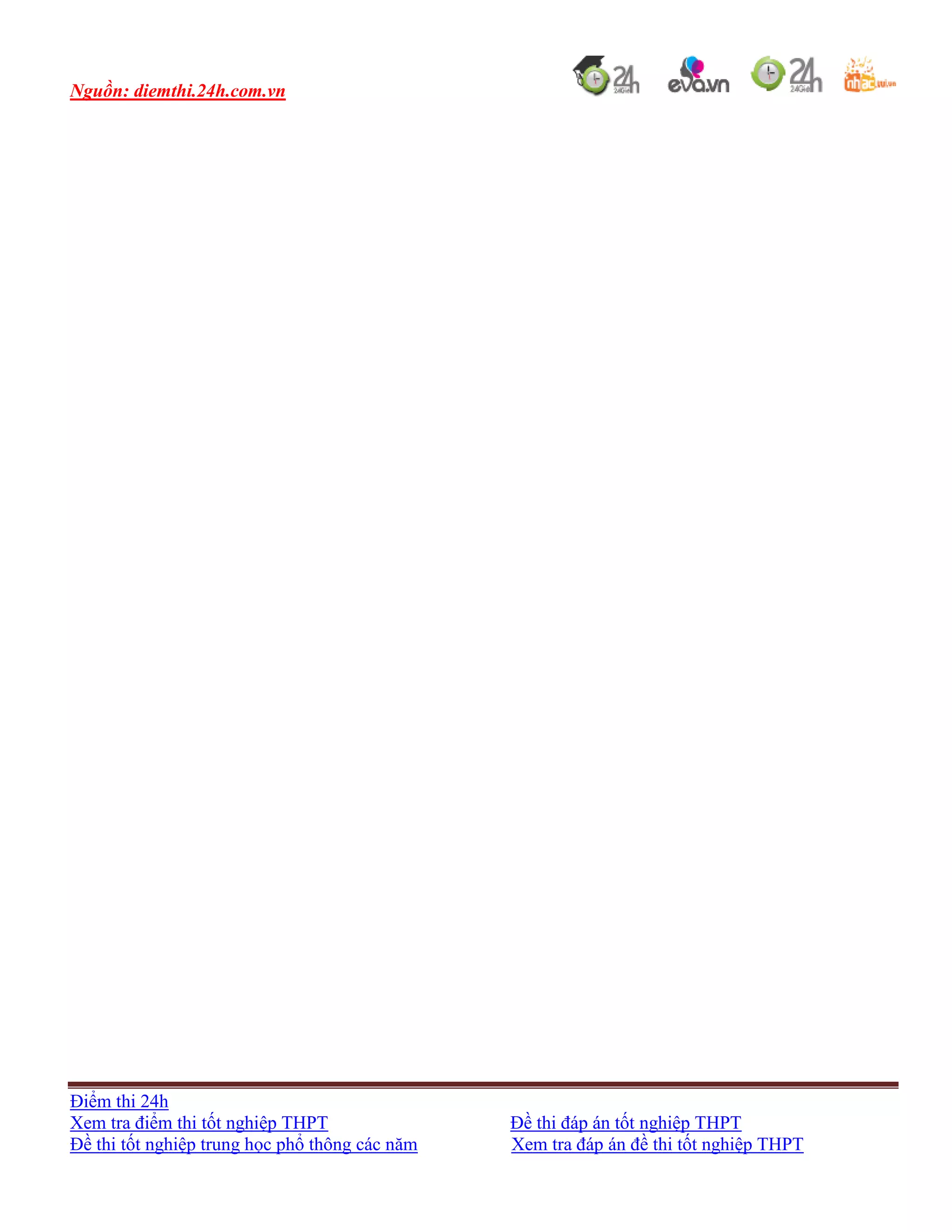 Nguồn: diemthi.24h.com.vn
Điểm thi 24h
Xem tra điểm thi tốt nghiệp THPT Đề thi đáp án tốt nghiệp THPT
Đề thi tốt nghiệp trung học phổ thông các năm Xem tra đáp án đề thi tốt nghiệp THPT
 