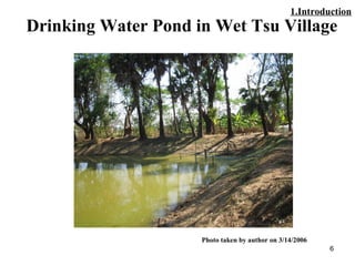 6
Drinking Water Pond in Wet Tsu Village
Photo taken by author on 3/14/2006
1.Introduction
 