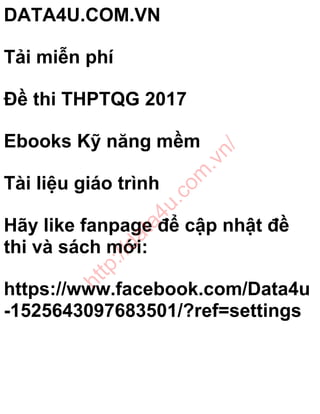 DATA4U.COM.VN
Tải miễn phí
Đề thi THPTQG 2017
Ebooks Kỹ năng mềm
Tài liệu giáo trình
Hãy like fanpage để cập nhật đề
thi và sách mới:
https://www.facebook.com/Data4u
-1525643097683501/?ref=settings
http://data4u.com
.vn/
 