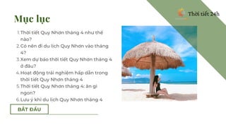 BẮT ĐẦU
Mục lục
Thời tiết Quy Nhơn tháng 4 như thế
nào?
Có nên đi du lịch Quy Nhơn vào tháng
4?
Xem dự báo thời tiết Quy N...