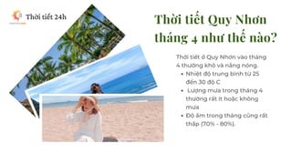 Thời tiết Quy Nhơn
tháng 4 như thế nào?
Nhiệt độ trung bình từ 25
đến 30 độ C
Lượng mưa trong tháng 4
thường rất ít hoặc k...