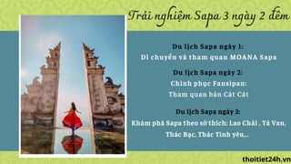 Trải nghiệm Sapa 3 ngày 2 đêm
Du lịch Sapa ngày 1:
Di chuyển và tham quan MOANA Sapa
Du lịch Sapa ngày 2:
Chinh phục Fansi...