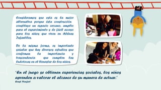 Consideramos que esta es la mejor
alternativa porque ésta construcción
constituye un espacio cercano, amplio
para el esparcimiento y de fácil acceso
para los niños que viven en Aldeas
Infantiles.
De la misma forma, es importante
señalar que hay diversos estudios que
confirman
la
importancia
y
trascendencia
que cumplen las
ludotecas en el bienestar de los niños.

“En el juego se obtienen experiencias sociales, los niños
aprenden a valorar el alcance de su manera de actuar.”
Ernst Neufert

 