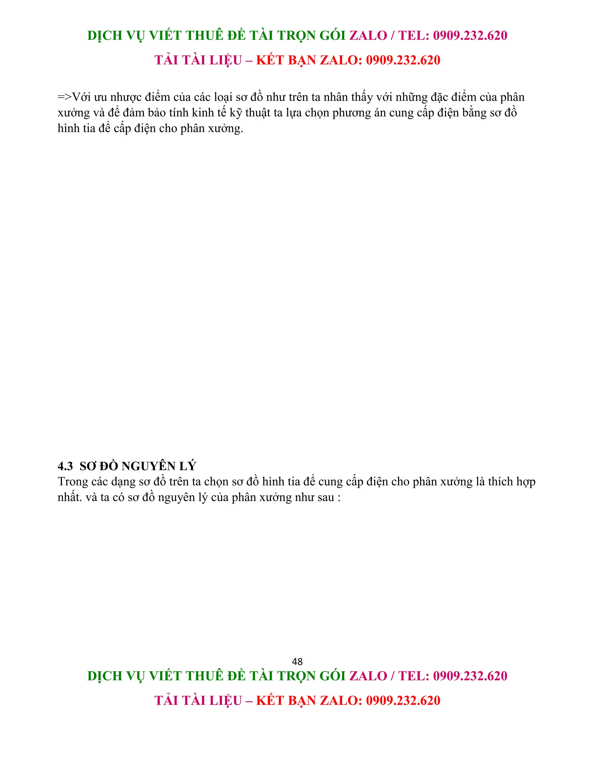 DỊCH VỤ VIẾT THUÊ ĐỀ TÀI TRỌN GÓI ZALO / TEL: 0909.232.620
TẢI TÀI LIỆU – KẾT BẠN ZALO: 0909.232.620
48
DỊCH VỤ VIẾT THUÊ ĐỀ TÀI TRỌN GÓI ZALO / TEL: 0909.232.620
TẢI TÀI LIỆU – KẾT BẠN ZALO: 0909.232.620
=>Với ưu nhược điểm của các loại sơ đồ như trên ta nhân thấy với những đặc điểm của phân
xưởng và để đảm bảo tính kinh tế kỹ thuật ta lựa chọn phương án cung cấp điện bằng sơ đồ
hình tia để cấp điện cho phân xưởng.
4.3 SƠ ĐỒ NGUYÊN LÝ
Trong các dạng sơ đồ trên ta chọn sơ đồ hình tia để cung cấp điện cho phân xưởng là thích hợp
nhất. và ta có sơ đồ nguyên lý của phân xưởng như sau :
 