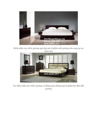 Điểm nhấn của chiếc giường ngủ đẹp này là phần cuối giường uốn cong tạo sự
mềm mại
Tạo điểm nhấn cho chiếc giường và không gian phòng ngủ là phần bọc đệm đầu
giường
 