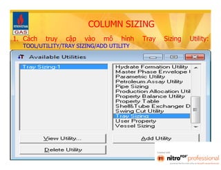 COLUMN SIZING 
1. Cách truy cập vào mô hình Tray Sizing Utility: 
TOOL/UTILITY/TRAY SIZING/ADD UTILITY 
 