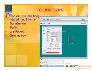 COLUMN SIZING 
4. Chọn cấu trúc bên trong 
tháp tại mục Internal: 
- Đĩa mâm van 
- Đĩa lỗ 
- Loại Packed 
- Chimney tray… 
 