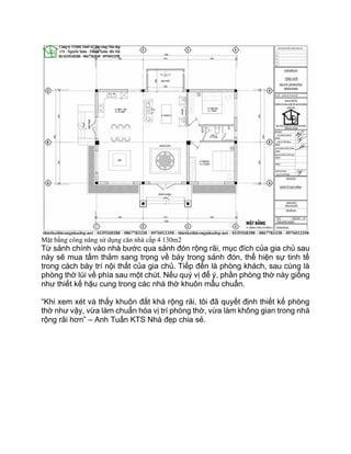 Mặt bằng công năng sử dụng căn nhà cấp 4 130m2
Từ sảnh chính vào nhà bước qua sảnh đón rộng rãi, mục đích của gia chủ sau
này sẽ mua tấm thảm sang trọng về bày trong sảnh đón, thể hiện sự tinh tế
trong cách bày trí nội thất của gia chủ. Tiếp đến là phòng khách, sau cùng là
phòng thờ lùi về phía sau một chút. Nếu quý vị để ý, phần phòng thờ này giống
như thiết kế hậu cung trong các nhà thờ khuôn mẫu chuẩn.
“Khi xem xét và thấy khuôn đất khá rộng rãi, tôi đã quyết định thiết kế phòng
thờ như vậy, vừa làm chuẩn hóa vị trí phòng thờ, vừa làm không gian trong nhà
rộng rãi hơn” – Anh Tuấn KTS Nhà đẹp chia sẻ.
 