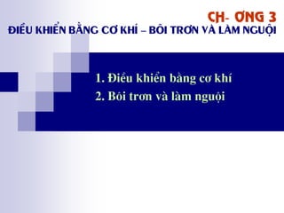 Ch-¬ng 3
®iÒu khiÓn b»ng c¬ khÝ – b«I tr¬n vµ lµm nguéi
1. §iÒu khiÓn b»ng c¬ khÝ
2. B«i tr¬n vµ lµm nguéi
 