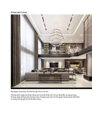Phong cách Luxury
Không gian sang trọng, nội thất hiện đại, bố cục hài hòa.
Phong cách ngày thường mang hơi hướng Châu Âu với sự lộng lẫy và sang trọng.
Phong cách không phô trương, hào nhoáng quá mức ở bề ngoài mà lại được thể hiện
ở trong những giá trị cốt lõi bên trong.
 