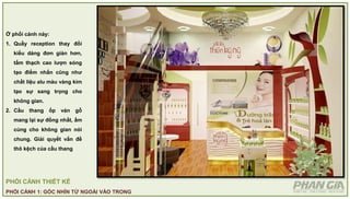 PHỐI CẢNH THIẾT KẾ
PHỐI CẢNH 1: GÓC NHÌN TỪ NGOÀI VÀO TRONG
Ở phối cảnh này:
1. Quầy reception thay đổi
kiểu dáng đơn giản hơn,
tấm thạch cao lượn sóng
tạo điểm nhấn cũng như
chất liệu alu màu vàng kim
tạo sự sang trọng cho
không gian.
2. Cầu thang ốp ván gỗ
mang lại sự đồng nhất, ấm
cúng cho không gian nói
chung. Giải quyết vấn đề
thô kệch của cầu thang
 