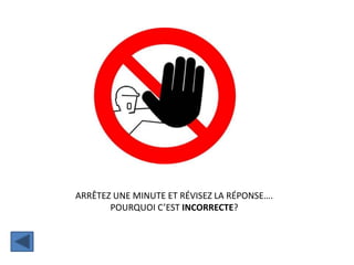 ARRÊTEZ UNE MINUTE ET RÉVISEZ LA RÉPONSE….
POURQUOI C’EST INCORRECTE?
 