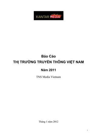 Báo Cáo
THỊ TRƯỜNG TRUYỀN THÔNG VIỆT NAM

             Năm 2011

          TNS Media Vietnam




           Tháng 1 năm 2012


                                   1
 