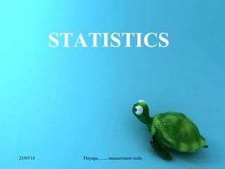 23/07/14 Thiyagu..........measurement scale
STATISTICS
 