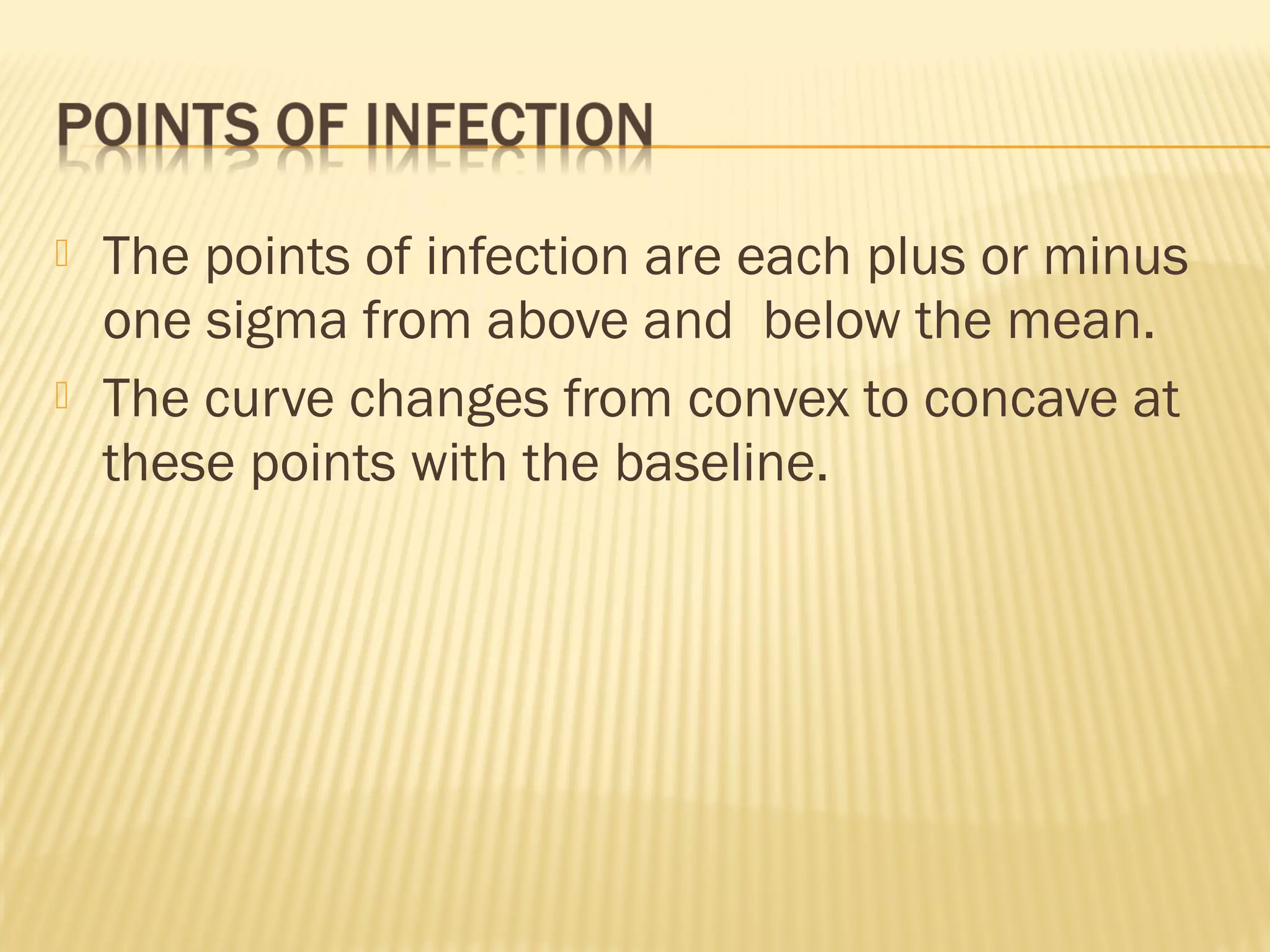  The points of infection are each plus or minus
one sigma from above and below the mean.
 The curve changes from convex to concave at
these points with the baseline.
 