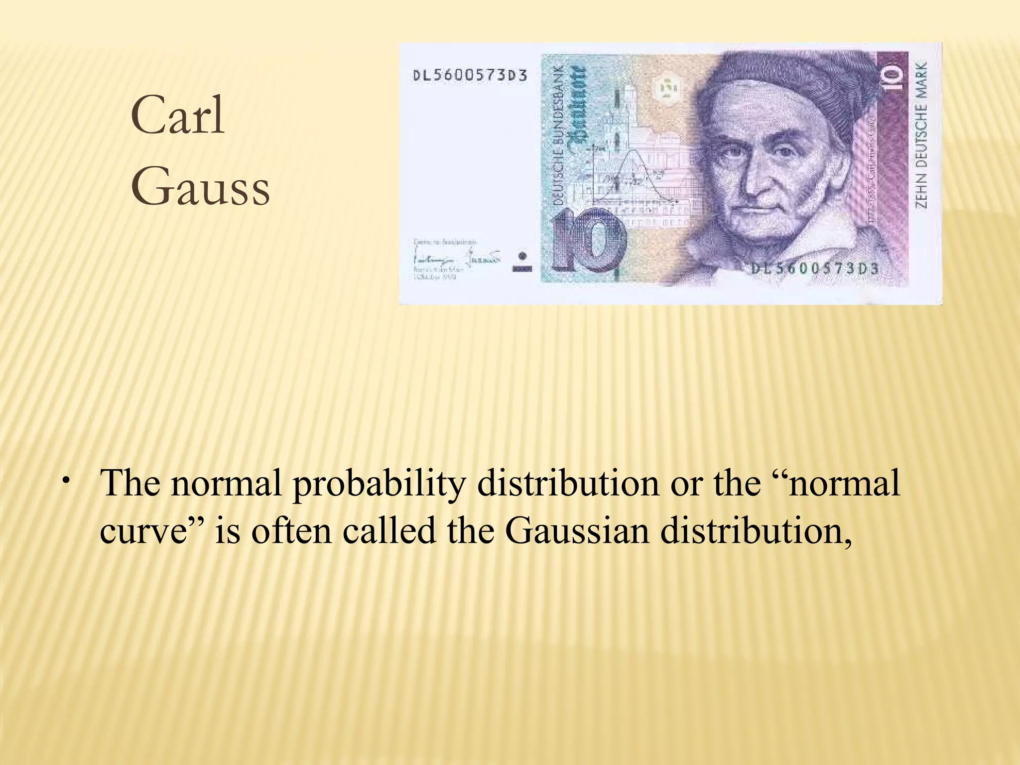 Carl
Gauss
• The normal probability distribution or the “normal
curve” is often called the Gaussian distribution,
Carl
Gauss
 