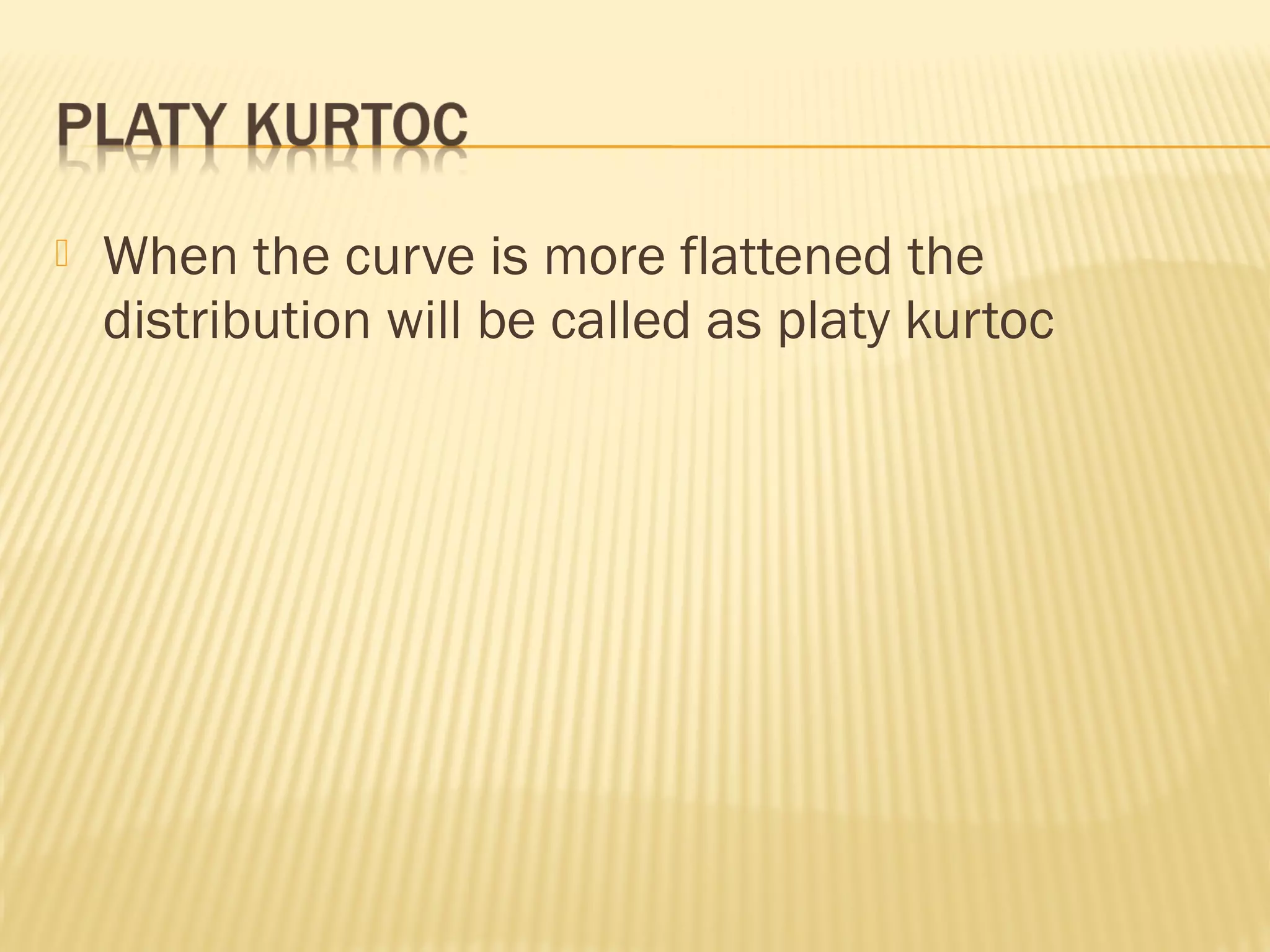  When the curve is more flattened the
distribution will be called as platy kurtoc
 