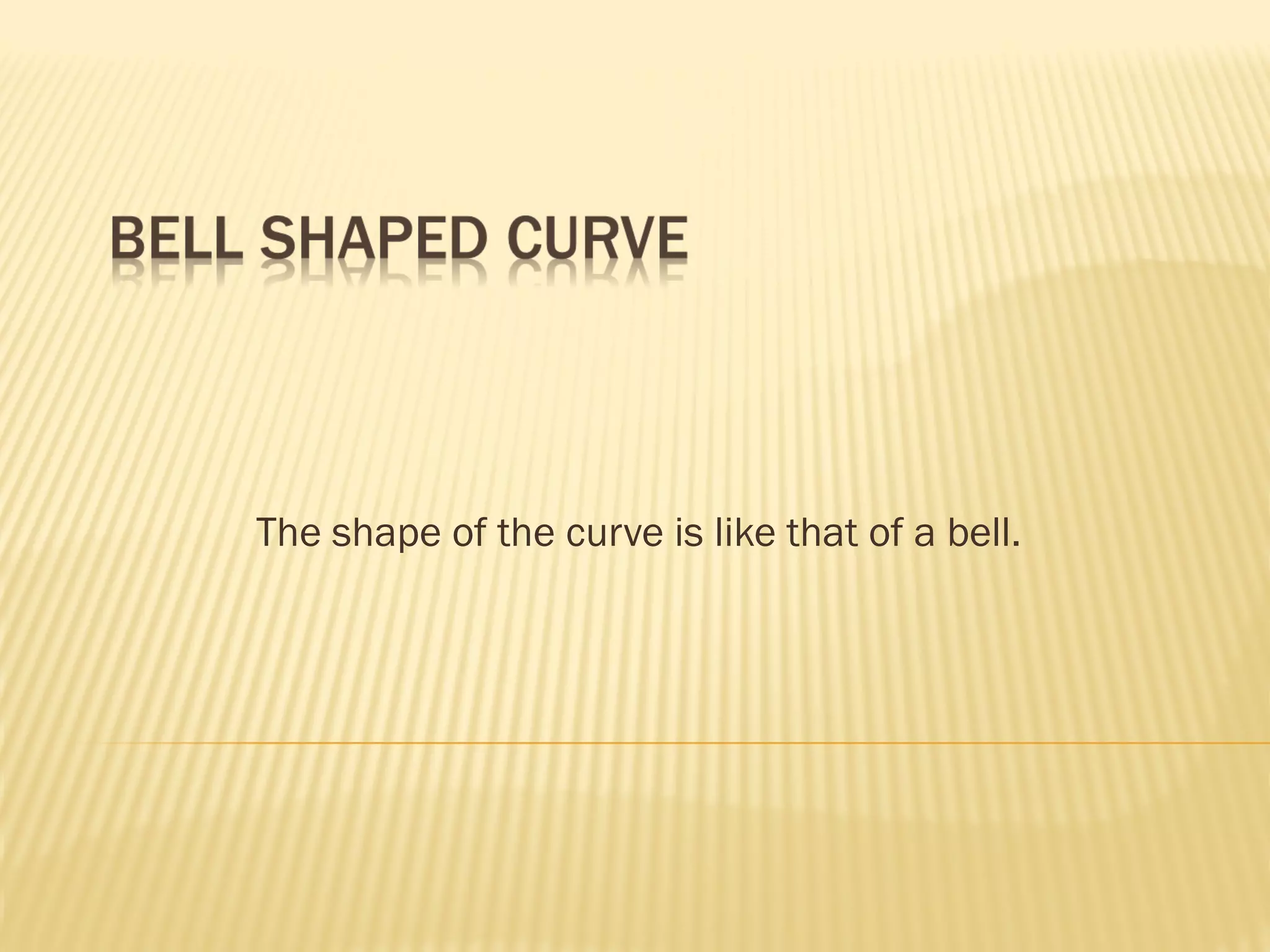 The shape of the curve is like that of a bell.
 