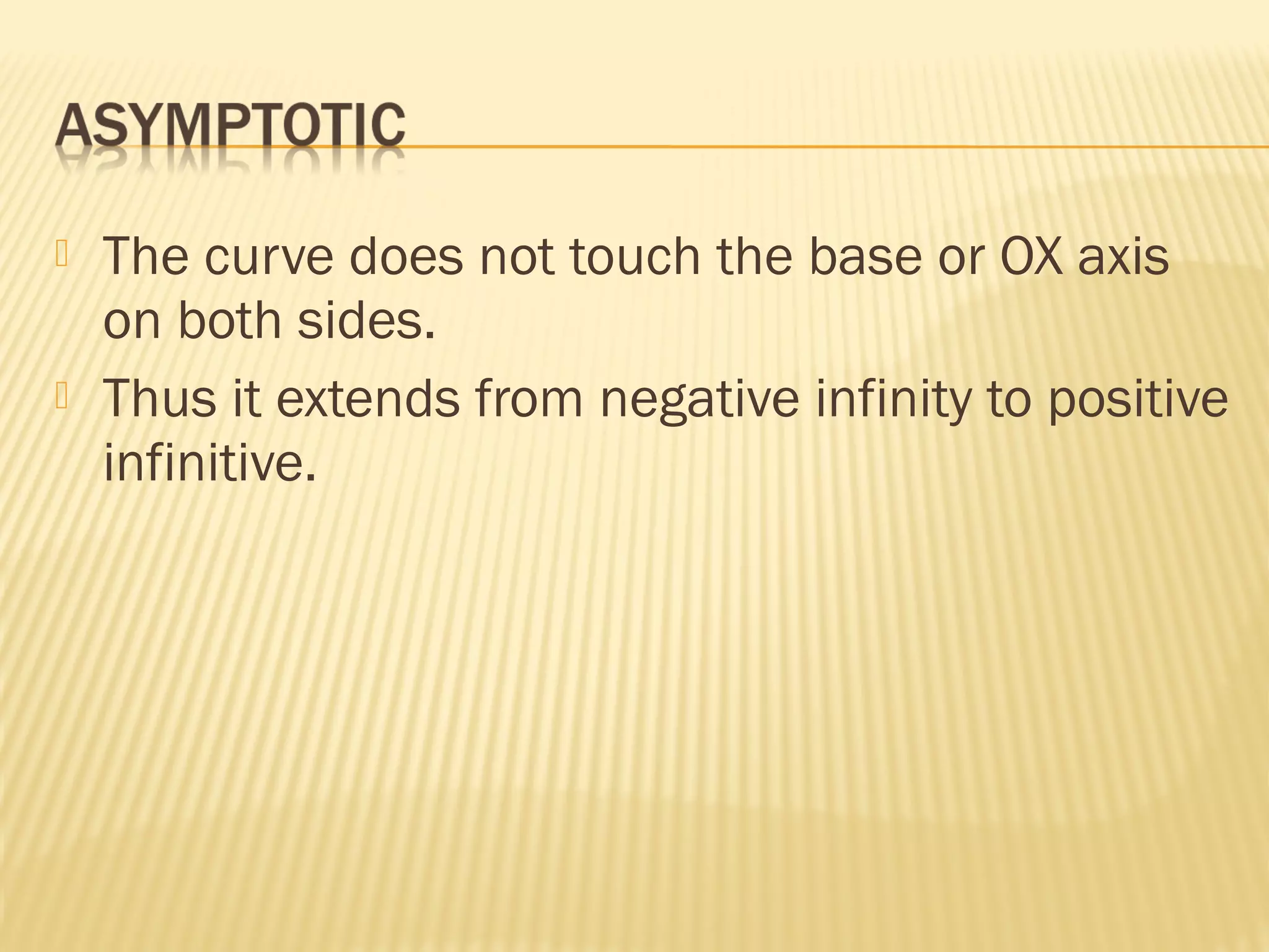  The curve does not touch the base or OX axis
on both sides.
 Thus it extends from negative infinity to positive
infinitive.
 