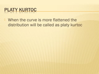  When the curve is more flattened the
distribution will be called as platy kurtoc
 