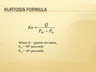 1090 PP
Q
Ku
−
=
Where Q = quartile deviation,
P90 = 90th
percentile
P10 = 10th
percentile
 